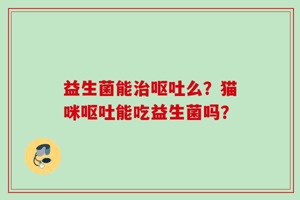 益生菌能么？猫咪能吃益生菌吗？