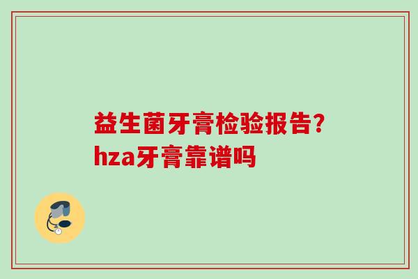 益生菌牙膏检验报告？hza牙膏靠谱吗