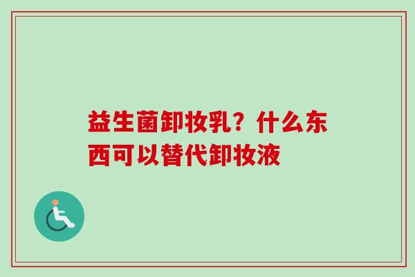 益生菌卸妆乳？什么东西可以替代卸妆液
