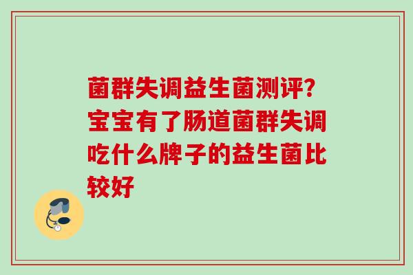 菌群失调益生菌测评?宝宝有了肠道菌群失调吃什么牌子的益生菌比较好 菌群失调益生菌测评?宝宝有了肠道菌群失调吃什么牌子的益生菌比较好