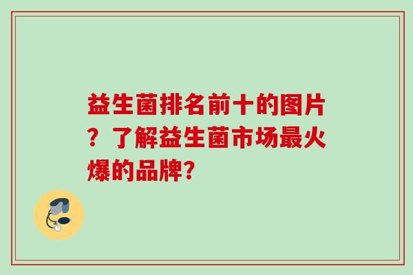 益生菌排名前十的图片？了解益生菌市场火爆的品牌？