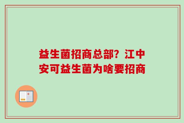 益生菌招商总部?江中安可益生菌为啥要招商 益生菌招商总部?江中安可益生菌为啥要招商
