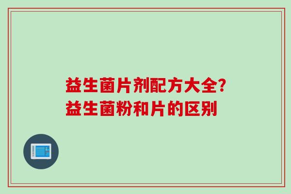益生菌片剂配方大全？益生菌粉和片的区别