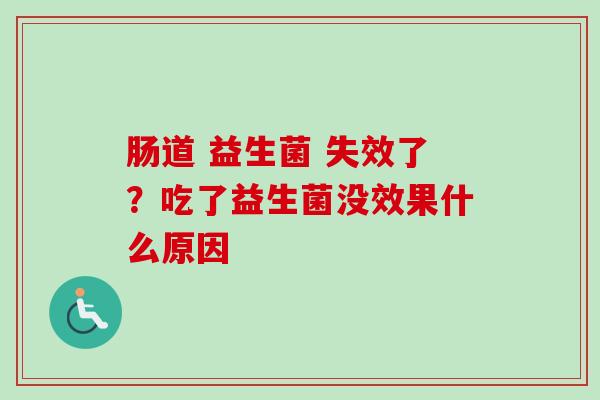 肠道 益生菌 失效了？吃了益生菌没效果什么原因