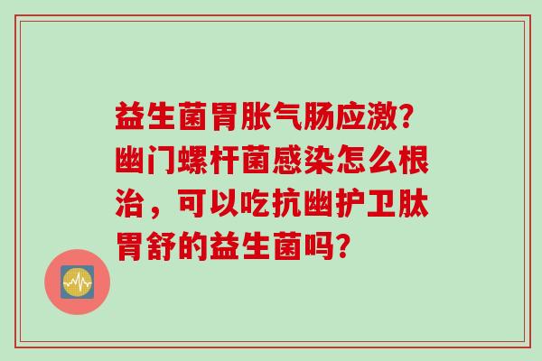 益生菌应激？幽门螺杆菌怎么根，可以吃抗幽护卫肽胃舒的益生菌吗？