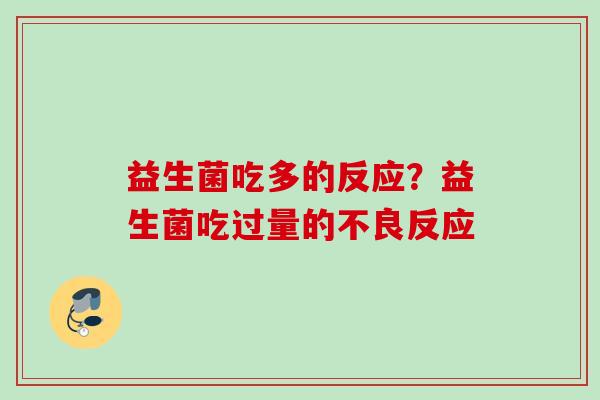 益生菌吃多的反应？益生菌吃过量的不良反应