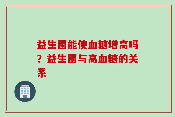 益生菌能使增高吗？益生菌与高的关系
