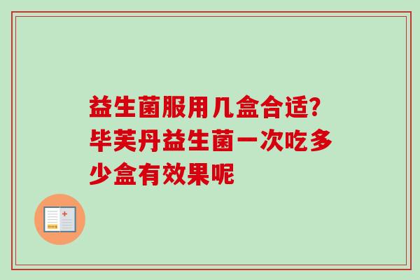 益生菌服用几盒合适?毕芙丹益生菌一次吃多少盒有效果呢 益生菌服用几盒合适?毕芙丹益生菌一次吃多少盒有效果呢
