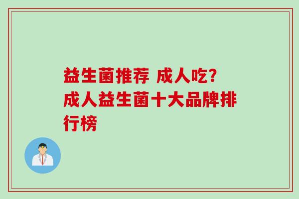益生菌推荐 成人吃？成人益生菌十大品牌排行榜