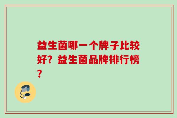 益生菌哪一个牌子比较好？益生菌品牌排行榜？