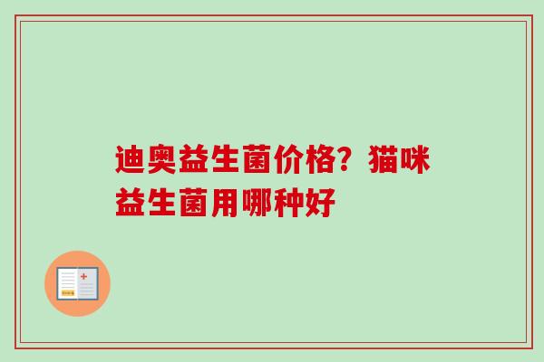 迪奥益生菌价格？猫咪益生菌用哪种好