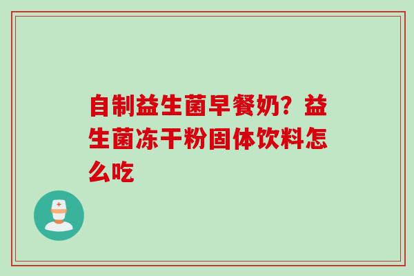 自制益生菌早餐奶？益生菌冻干粉固体饮料怎么吃
