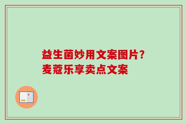 益生菌妙用文案图片?麦蔻乐享卖点文案 益生菌妙用文案图片?麦蔻乐享卖点文案