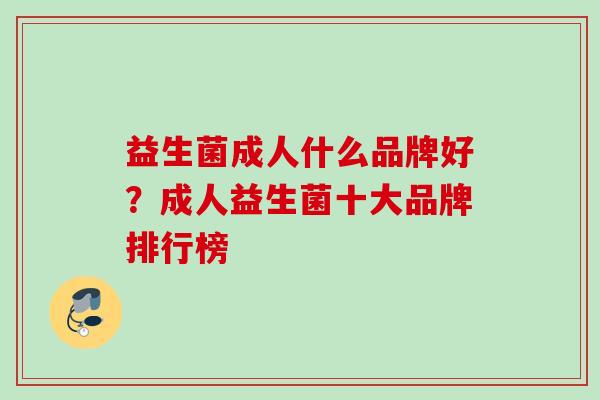 益生菌成人什么品牌好?成人益生菌十大品牌排行榜 益生菌成人什么品牌好?成人益生菌十大品牌排行榜