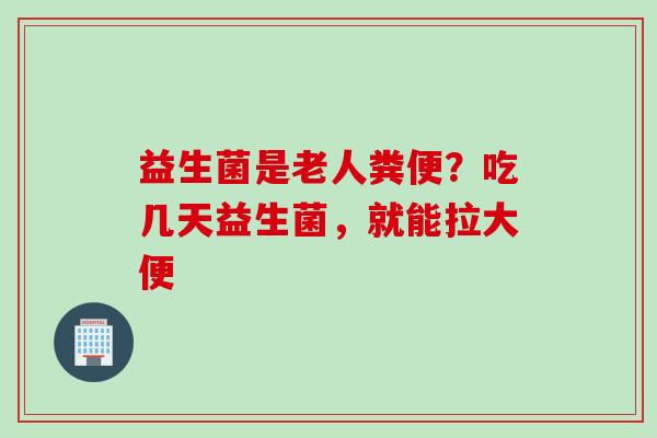 益生菌是老人粪便?吃几天益生菌,就能拉大便 益生菌是老人粪便?吃几天益生菌,就能拉大便