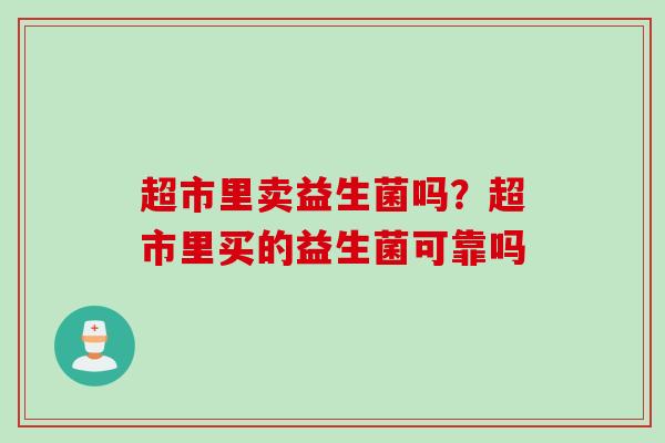 超市里卖益生菌吗？超市里买的益生菌可靠吗