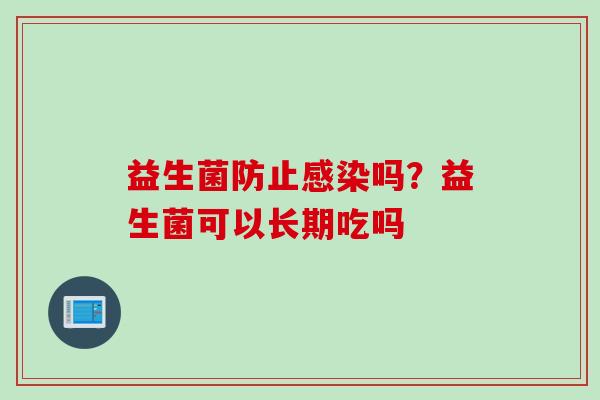 益生菌防止吗?益生菌可以长期吃吗 益生菌防止吗?益生菌可以长期吃吗