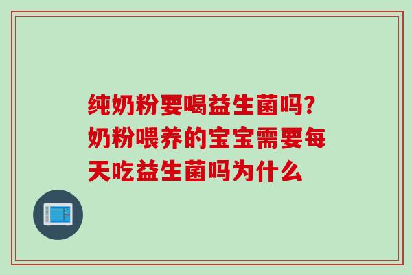 纯奶粉要喝益生菌吗？奶粉喂养的宝宝需要每天吃益生菌吗为什么