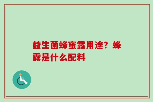 益生菌蜂蜜露用途?蜂露是什么配料 益生菌蜂蜜露用途?蜂露是什么配料