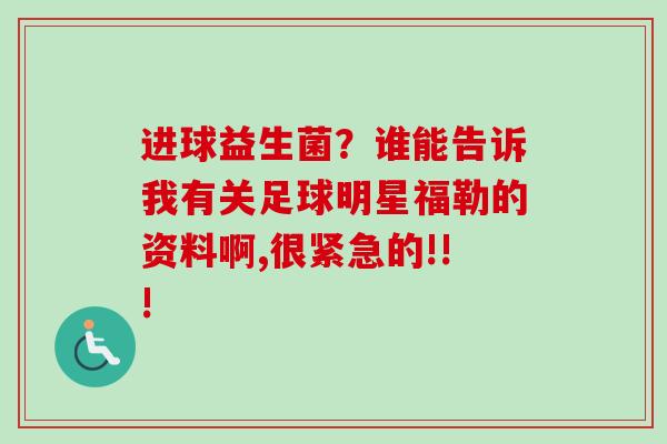 进球益生菌？谁能告诉我有关足球明星福勒的资料啊,很紧急的!!!