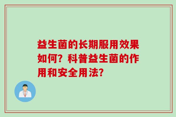 益生菌的长期服用效果如何？科普益生菌的作用和安全用法？