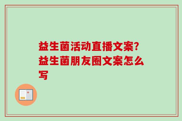 益生菌活动直播文案?益生菌朋友圈文案怎么写 益生菌活动直播文案?益生菌朋友圈文案怎么写
