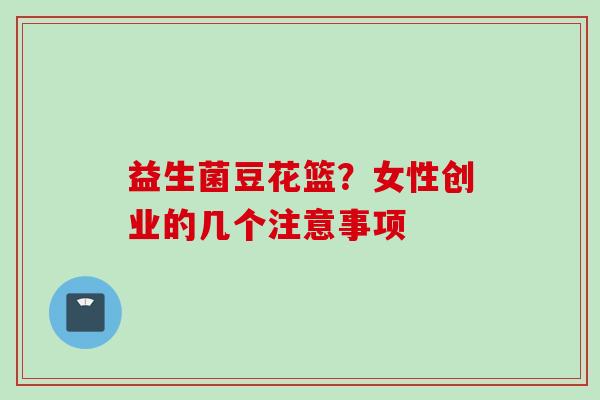 益生菌豆花篮？女性创业的几个注意事项