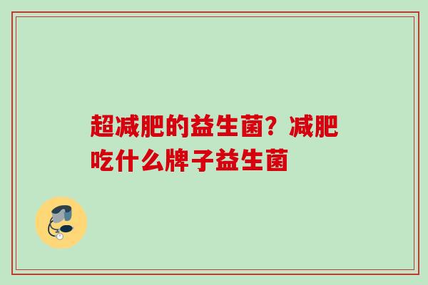超的益生菌?吃什么牌子益生菌 超的益生菌?吃什么牌子益生菌