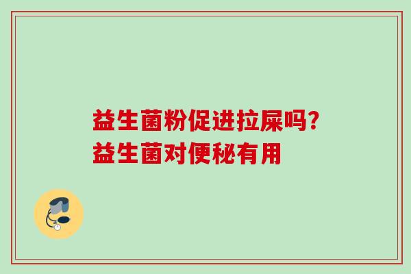 益生菌粉促进拉屎吗?益生菌对有用 益生菌粉促进拉屎吗?益生菌对有用