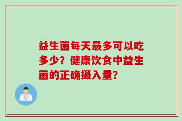 益生菌每天多可以吃多少？健康饮食中益生菌的正确摄入量？