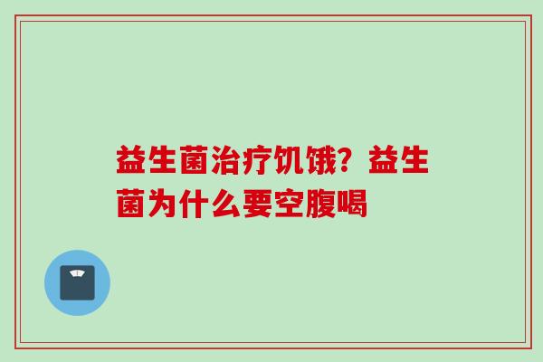 益生菌饥饿？益生菌为什么要空腹喝