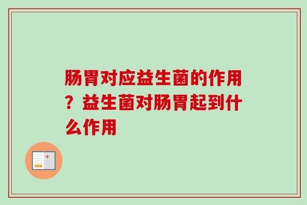 肠胃对应益生菌的作用?益生菌对肠胃起到什么作用 肠胃对应益生菌的作用?益生菌对肠胃起到什么作用