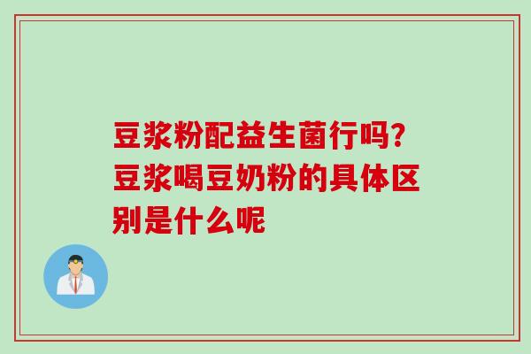 豆浆粉配益生菌行吗?豆浆喝豆奶粉的具体区别是什么呢 豆浆粉配益生菌行吗?豆浆喝豆奶粉的具体区别是什么呢