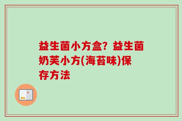 益生菌小方盒?益生菌奶芙小方(海苔味)保存方法 益生菌小方盒?益生菌奶芙小方(海苔味)保存方法