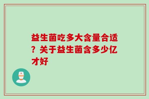 益生菌吃多大含量合适?关于益生菌含多少亿才好 益生菌吃多大含量合适?关于益生菌含多少亿才好
