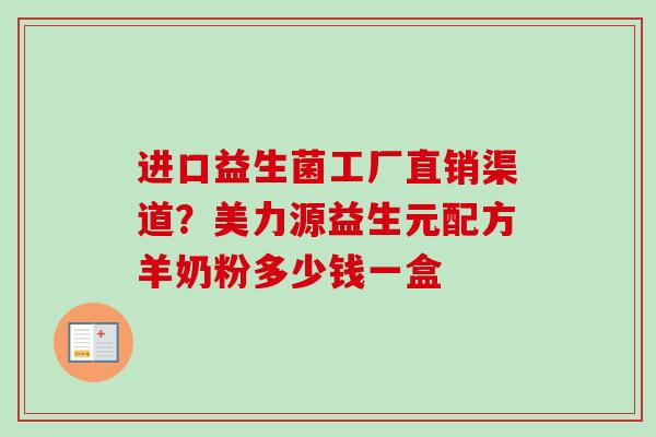 进口益生菌工厂直销渠道？美力源益生元配方羊奶粉多少钱一盒