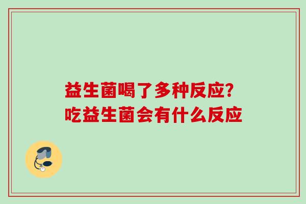 益生菌喝了多种反应？吃益生菌会有什么反应