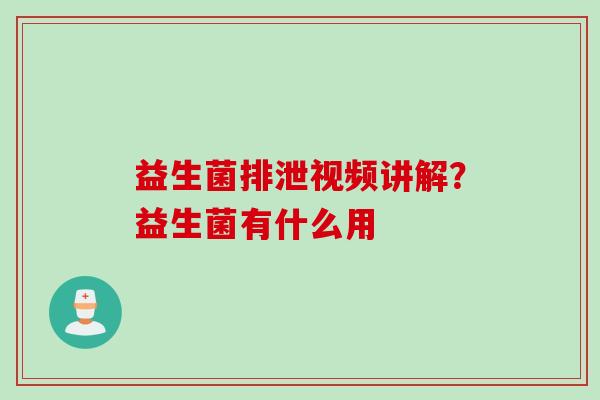 益生菌排泄视频讲解?益生菌有什么用 益生菌排泄视频讲解?益生菌有什么用