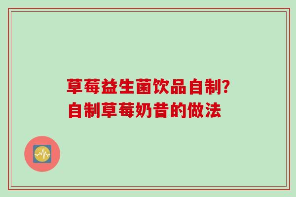 草莓益生菌饮品自制？自制草莓奶昔的做法