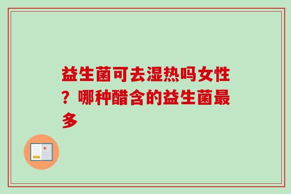 益生菌可去湿热吗女性?哪种醋含的益生菌多 益生菌可去湿热吗女性?哪种醋含的益生菌多