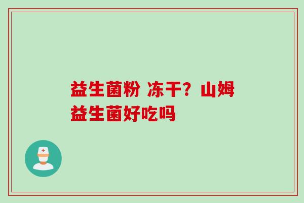 益生菌粉 冻干？山姆益生菌好吃吗