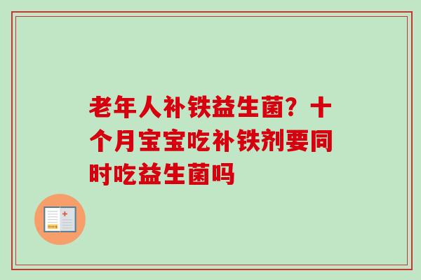 老年人补铁益生菌？十个月宝宝吃补铁剂要同时吃益生菌吗