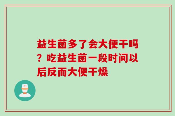 益生菌多了会大便干吗?吃益生菌一段时间以后反而大便干燥 益生菌多了会大便干吗?吃益生菌一段时间以后反而大便干燥