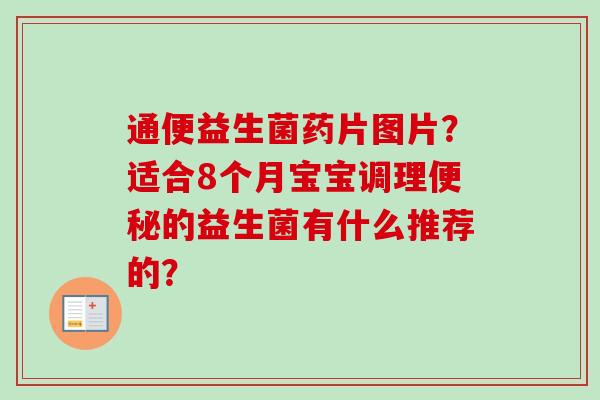 通便益生菌药片图片?适合8个月宝宝调理的益生菌有什么推荐的? 通便益生菌药片图片?适合8个月宝宝调理的益生菌有什么推荐的?