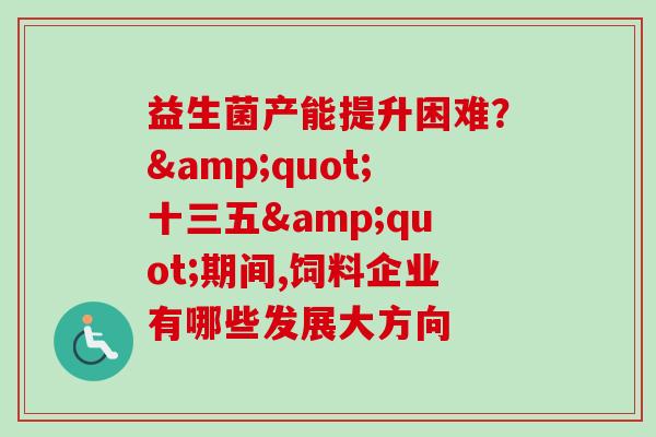 益生菌产能提升困难?"十三五"期间,饲料企业有哪些发展大方向 益生菌产能提升困难?"十三五"期间,饲料企业有哪些发展大方向