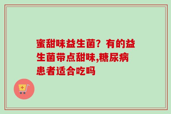 蜜甜味益生菌？有的益生菌带点甜味,患者适合吃吗