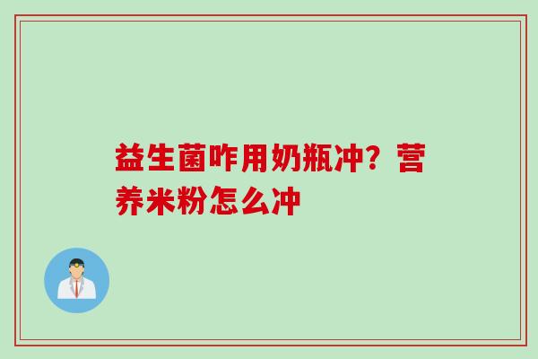 益生菌咋用奶瓶冲?营养米粉怎么冲 益生菌咋用奶瓶冲?营养米粉怎么冲
