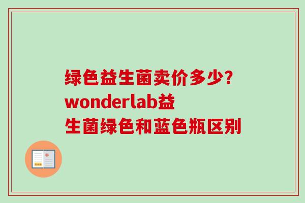 绿色益生菌卖价多少?wonderlab益生菌绿色和蓝色瓶区别 绿色益生菌卖价多少?wonderlab益生菌绿色和蓝色瓶区别