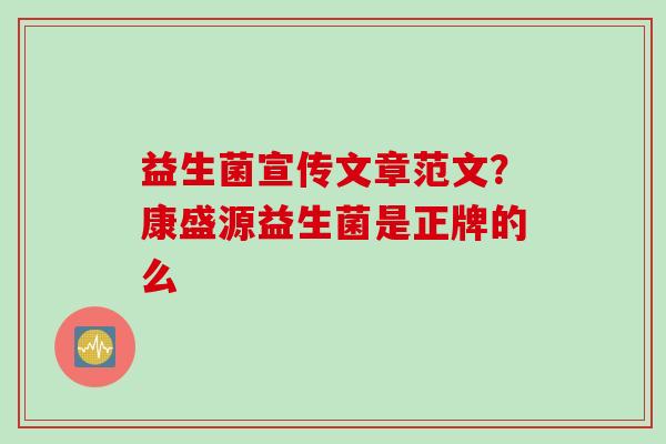 益生菌宣传文章范文?康盛源益生菌是正牌的么 益生菌宣传文章范文?康盛源益生菌是正牌的么