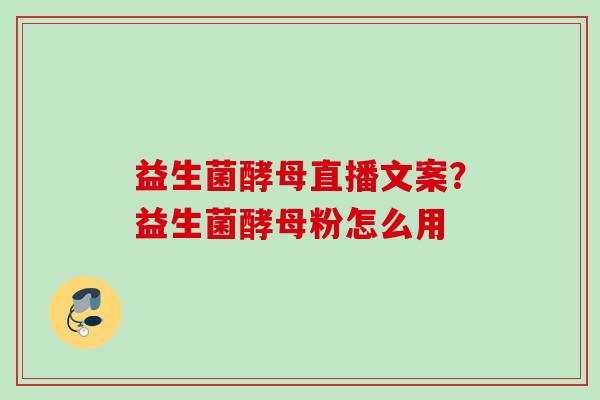 益生菌酵母直播文案？益生菌酵母粉怎么用